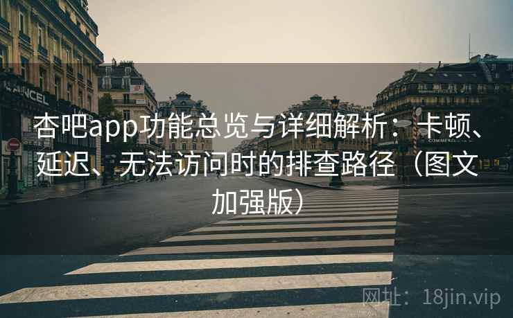 杏吧app功能总览与详细解析:卡顿、延迟、无法访问时的排查路径(图文加强版) 杏吧app功能总览与详细解析:卡顿、延迟、无法访问时的排查路径(图文加强版)