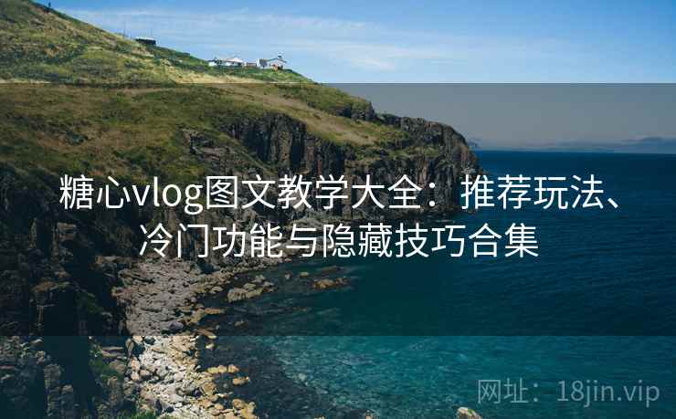 糖心vlog图文教学大全：推荐玩法、冷门功能与隐藏技巧合集