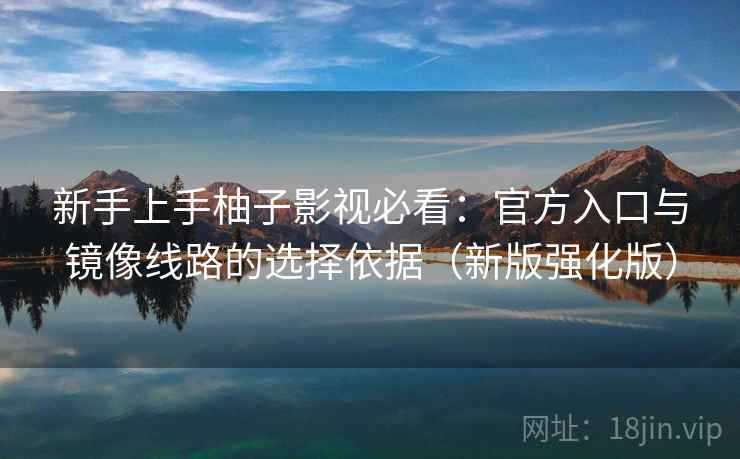 新手上手柚子影视必看:官方入口与镜像线路的选择依据(新版强化版) 新手上手柚子影视必看:官方入口与镜像线路的选择依据(新版强化版)