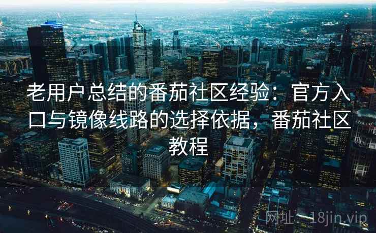 老用户总结的番茄社区经验:官方入口与镜像线路的选择依据,番茄社区教程 老用户总结的番茄社区经验:官方入口与镜像线路的选择依据,番茄社区教程