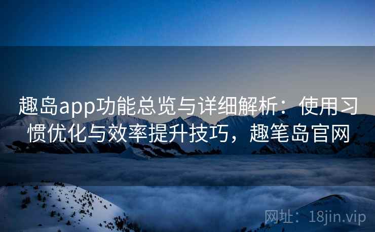 趣岛app功能总览与详细解析:使用习惯优化与效率提升技巧,趣笔岛官网 趣岛app功能总览与详细解析:使用习惯优化与效率提升技巧,趣笔岛官网