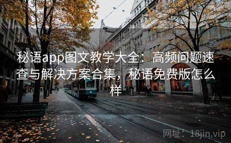 秘语app图文教学大全:高频问题速查与解决方案合集,秘语免费版怎么样 秘语app图文教学大全:高频问题速查与解决方案合集,秘语免费版怎么样