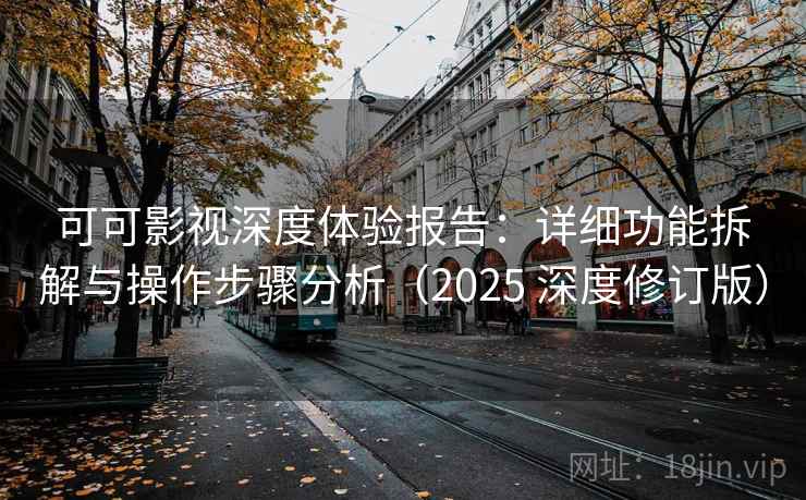 可可影视深度体验报告：详细功能拆解与操作步骤分析（2025 深度修订版）