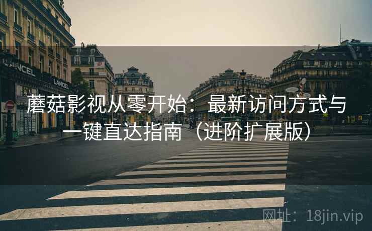 蘑菇影视从零开始：最新访问方式与一键直达指南（进阶扩展版）