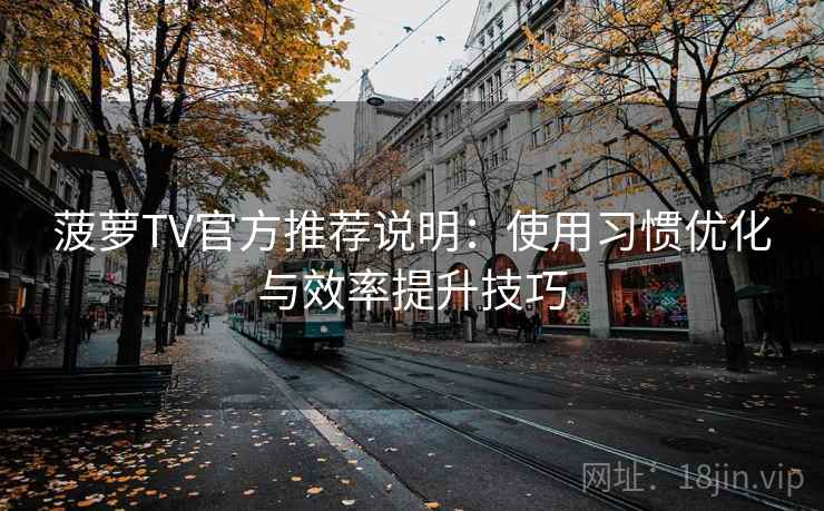 菠萝TV官方推荐说明：使用习惯优化与效率提升技巧