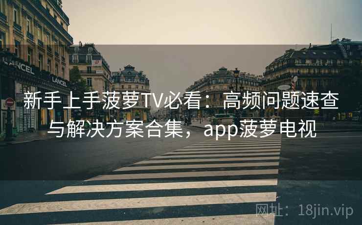 新手上手菠萝TV必看：高频问题速查与解决方案合集，app菠萝电视