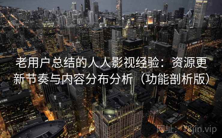 老用户总结的人人影视经验：资源更新节奏与内容分布分析（功能剖析版）