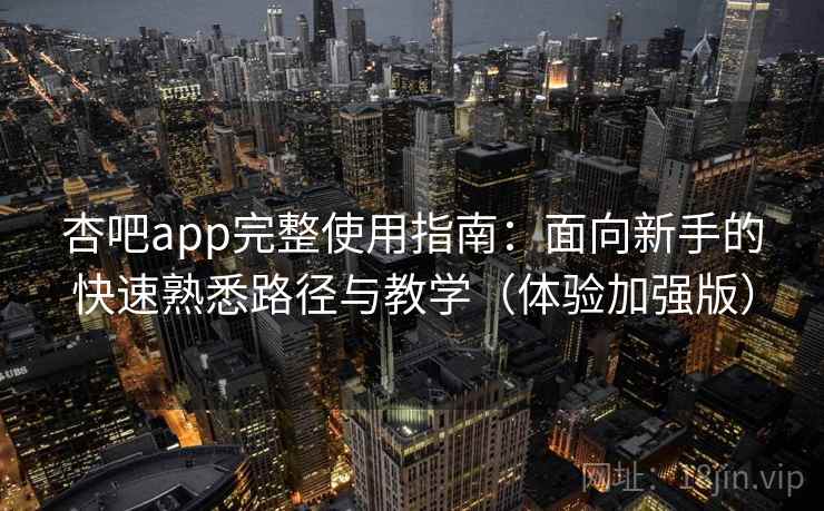 杏吧app完整使用指南：面向新手的快速熟悉路径与教学（体验加强版）