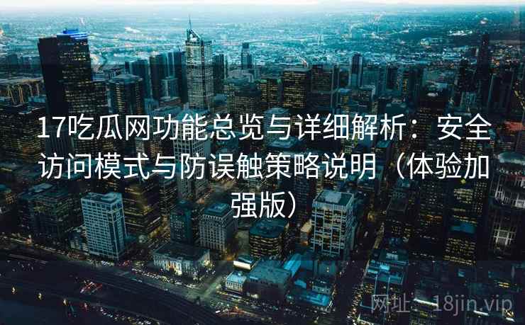 17吃瓜网功能总览与详细解析:安全访问模式与防误触策略说明(体验加强版) 17吃瓜网功能总览与详细解析:安全访问模式与防误触策略说明(体验加强版)
