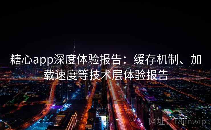糖心app深度体验报告:缓存机制、加载速度等技术层体验报告 糖心app深度体验报告:缓存机制、加载速度等技术层体验报告