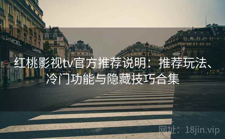 红桃影视tv官方推荐说明：推荐玩法、冷门功能与隐藏技巧合集
