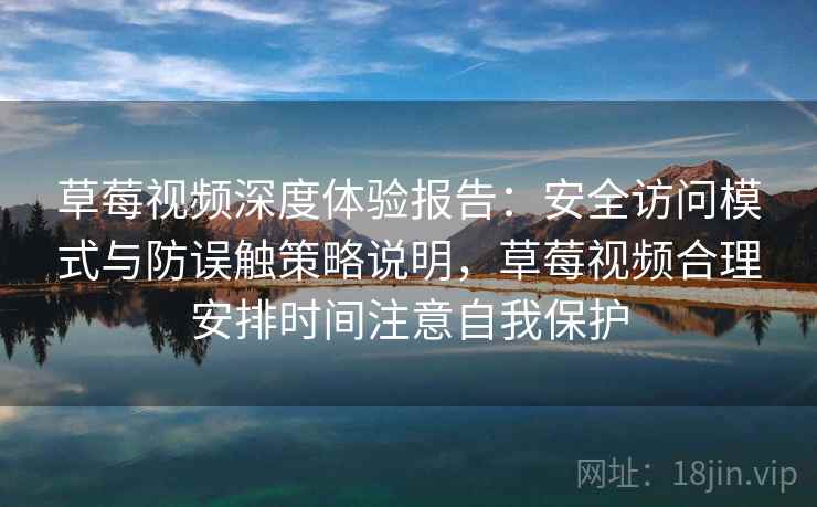 草莓视频深度体验报告:安全访问模式与防误触策略说明,草莓视频合理安排时间注意自我保护 草莓视频深度体验报告:安全访问模式与防误触策略说明,草莓视频合理安排时间注意自我保护