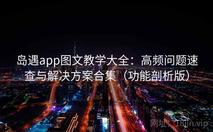 岛遇app图文教学大全：高频问题速查与解决方案合集（功能剖析版）