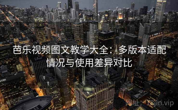 芭乐视频图文教学大全：多版本适配情况与使用差异对比
