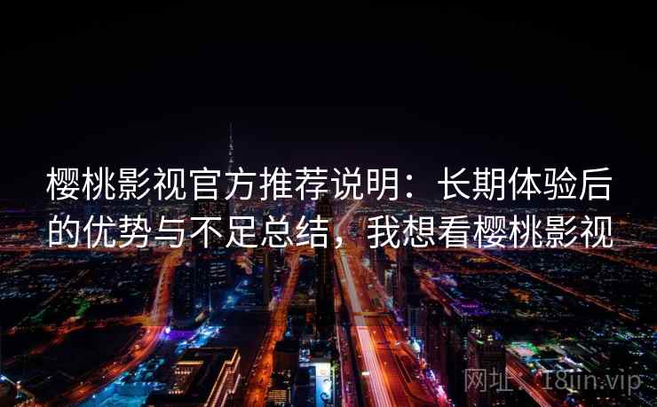 樱桃影视官方推荐说明：长期体验后的优势与不足总结，我想看樱桃影视