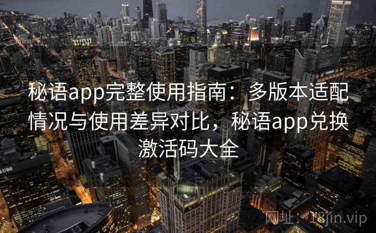 秘语app完整使用指南：多版本适配情况与使用差异对比，秘语app兑换激活码大全