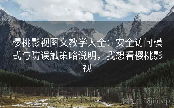 樱桃影视图文教学大全：安全访问模式与防误触策略说明，我想看樱桃影视