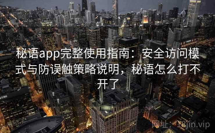 秘语app完整使用指南：安全访问模式与防误触策略说明，秘语怎么打不开了