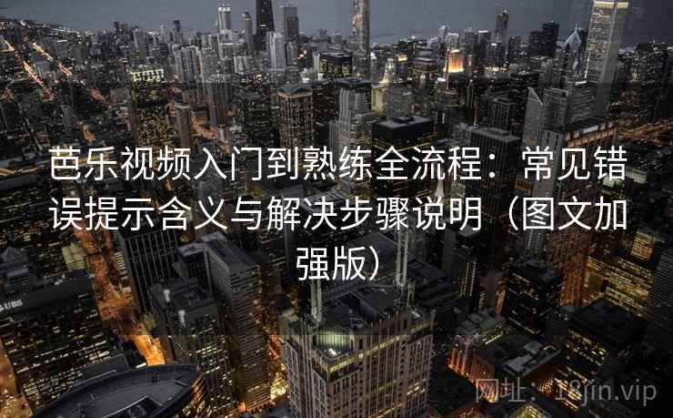 芭乐视频入门到熟练全流程：常见错误提示含义与解决步骤说明（图文加强版）