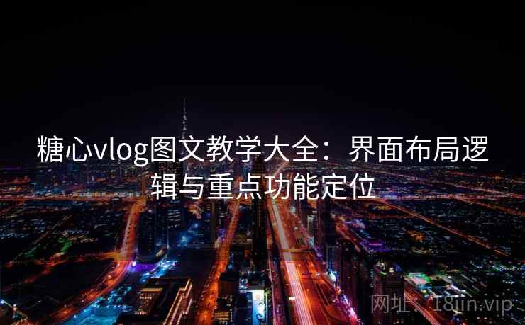 糖心vlog图文教学大全：界面布局逻辑与重点功能定位