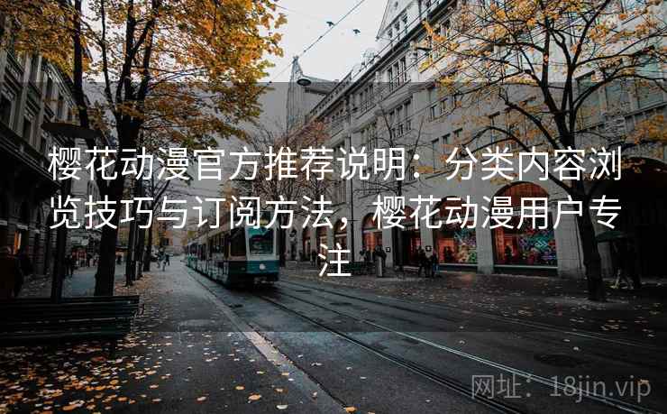 樱花动漫官方推荐说明：分类内容浏览技巧与订阅方法，樱花动漫用户专注
