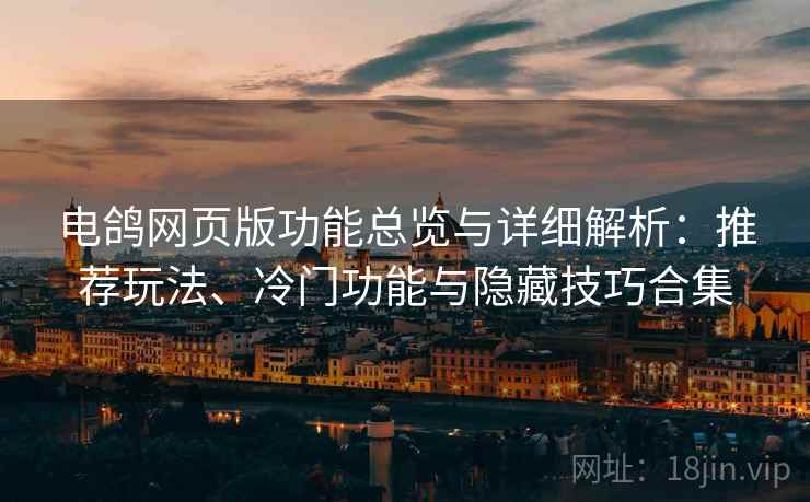 电鸽网页版功能总览与详细解析：推荐玩法、冷门功能与隐藏技巧合集