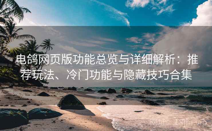 电鸽网页版功能总览与详细解析:推荐玩法、冷门功能与隐藏技巧合集 电鸽网页版功能总览与详细解析:推荐玩法、冷门功能与隐藏技巧合集