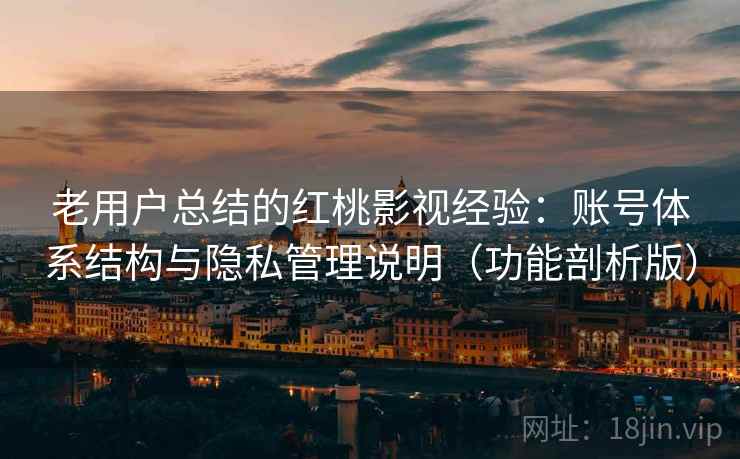 老用户总结的红桃影视经验:账号体系结构与隐私管理说明(功能剖析版) 老用户总结的红桃影视经验:账号体系结构与隐私管理说明(功能剖析版)
