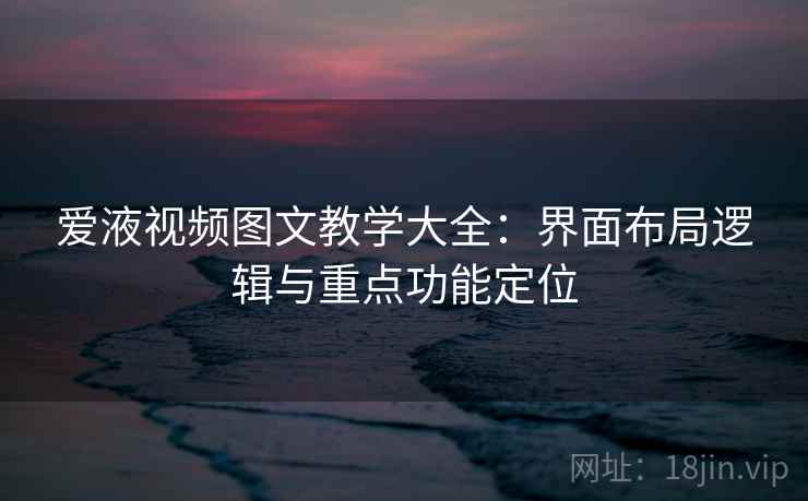 爱液视频图文教学大全:界面布局逻辑与重点功能定位 爱液视频图文教学大全:界面布局逻辑与重点功能定位