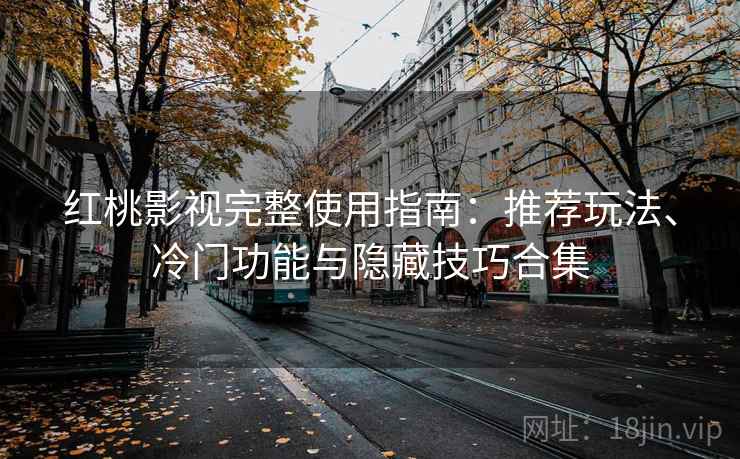 红桃影视完整使用指南：推荐玩法、冷门功能与隐藏技巧合集