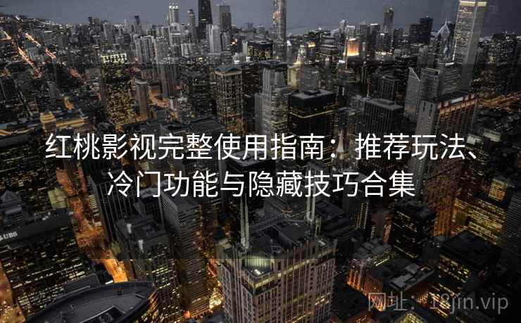 红桃影视完整使用指南:推荐玩法、冷门功能与隐藏技巧合集 红桃影视完整使用指南:推荐玩法、冷门功能与隐藏技巧合集