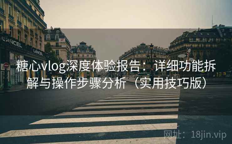 糖心vlog深度体验报告:详细功能拆解与操作步骤分析(实用技巧版) 糖心vlog深度体验报告:详细功能拆解与操作步骤分析(实用技巧版)