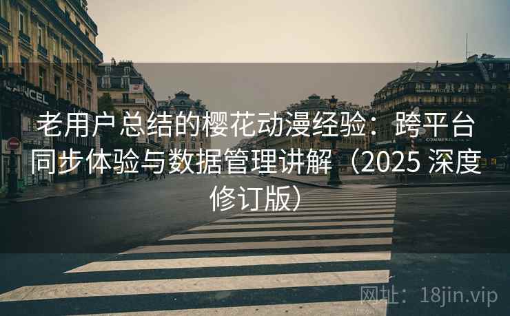 老用户总结的樱花动漫经验:跨平台同步体验与数据管理讲解(2025 深度修订版) 老用户总结的樱花动漫经验:跨平台同步体验与数据管理讲解(2025 深度修订版)