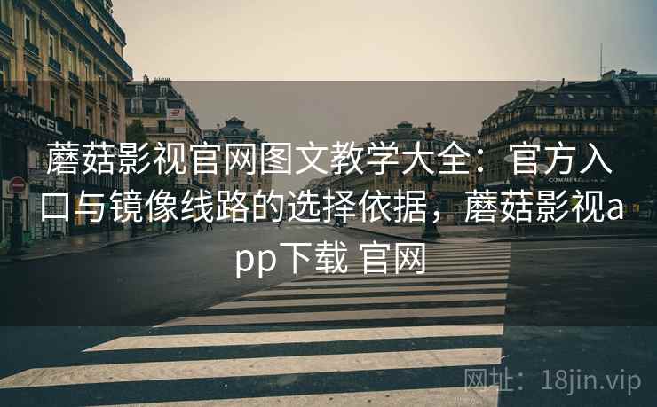 蘑菇影视官网图文教学大全:官方入口与镜像线路的选择依据,蘑菇影视app下载 官网 蘑菇影视官网图文教学大全:官方入口与镜像线路的选择依据,蘑菇影视app下载 官网