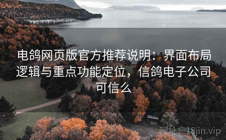 电鸽网页版官方推荐说明：界面布局逻辑与重点功能定位，信鸽电子公司可信么