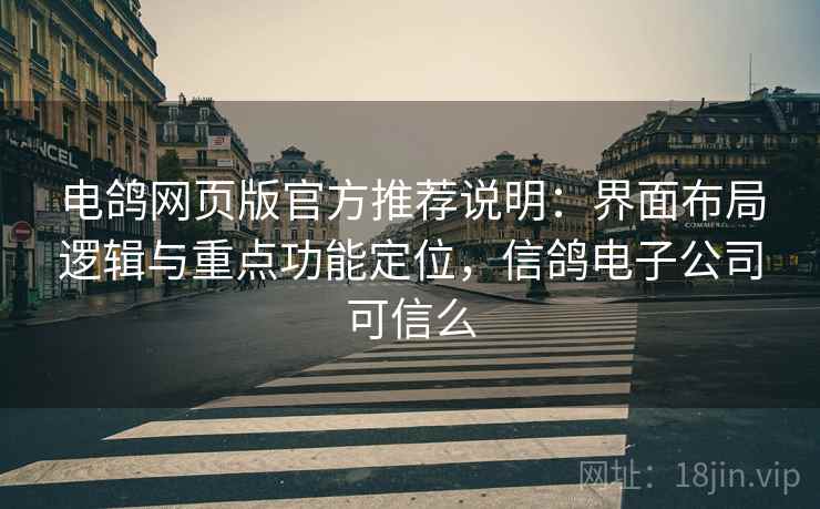 电鸽网页版官方推荐说明:界面布局逻辑与重点功能定位,信鸽电子公司可信么 电鸽网页版官方推荐说明:界面布局逻辑与重点功能定位,信鸽电子公司可信么