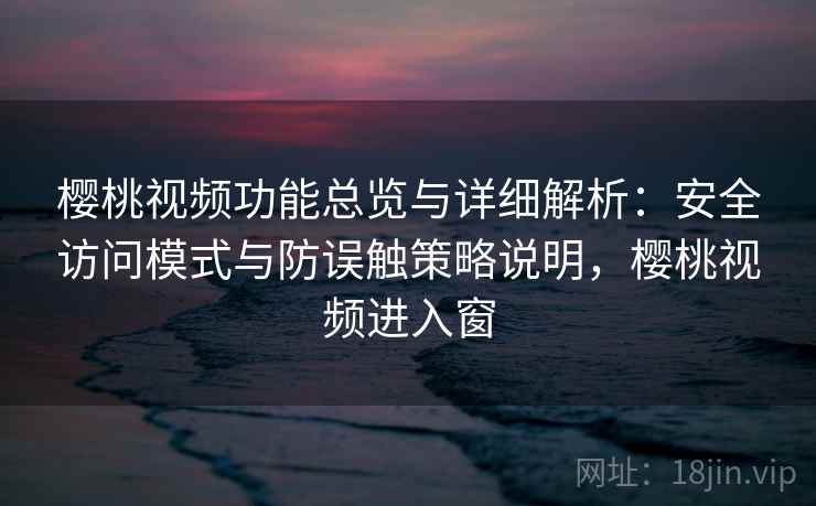 樱桃视频功能总览与详细解析:安全访问模式与防误触策略说明,樱桃视频进入窗 樱桃视频功能总览与详细解析:安全访问模式与防误触策略说明,樱桃视频进入窗