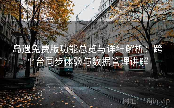 岛遇免费版功能总览与详细解析：跨平台同步体验与数据管理讲解