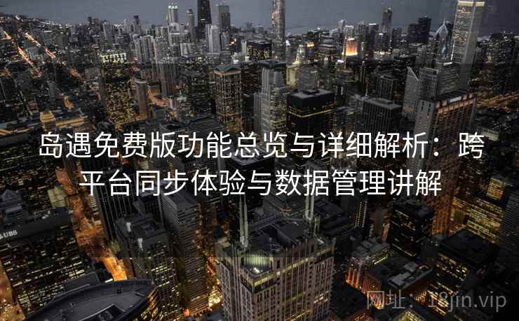 岛遇免费版功能总览与详细解析:跨平台同步体验与数据管理讲解 岛遇免费版功能总览与详细解析:跨平台同步体验与数据管理讲解