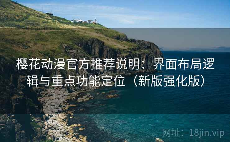 樱花动漫官方推荐说明：界面布局逻辑与重点功能定位（新版强化版）