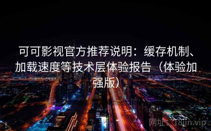 可可影视官方推荐说明:缓存机制、加载速度等技术层体验报告(体验加强版) 可可影视官方推荐说明:缓存机制、加载速度等技术层体验报告(体验加强版)