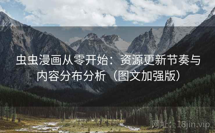 虫虫漫画从零开始:资源更新节奏与内容分布分析(图文加强版) 虫虫漫画从零开始:资源更新节奏与内容分布分析(图文加强版)