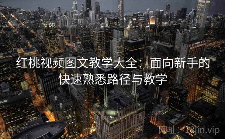 红桃视频图文教学大全:面向新手的快速熟悉路径与教学 红桃视频图文教学大全:面向新手的快速熟悉路径与教学