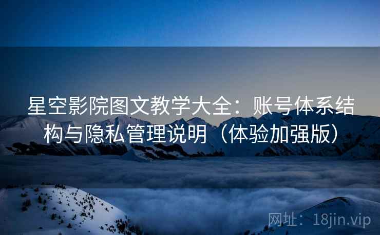 星空影院图文教学大全:账号体系结构与隐私管理说明(体验加强版) 星空影院图文教学大全:账号体系结构与隐私管理说明(体验加强版)