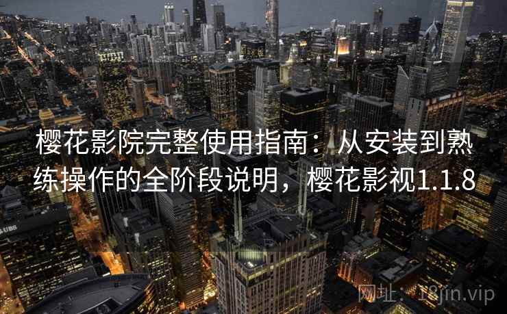 樱花影院完整使用指南:从安装到熟练操作的全阶段说明,樱花影视1.1.8 樱花影院完整使用指南:从安装到熟练操作的全阶段说明,樱花影视1.1.8