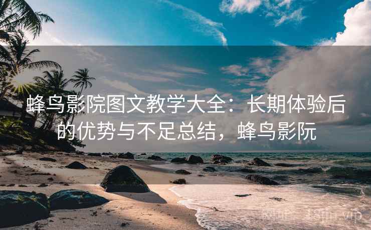 蜂鸟影院图文教学大全:长期体验后的优势与不足总结,蜂鸟影阮 蜂鸟影院图文教学大全:长期体验后的优势与不足总结,蜂鸟影阮