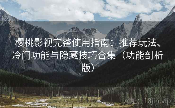 樱桃影视完整使用指南：推荐玩法、冷门功能与隐藏技巧合集（功能剖析版）