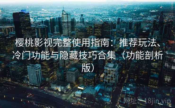 樱桃影视完整使用指南:推荐玩法、冷门功能与隐藏技巧合集(功能剖析版) 樱桃影视完整使用指南:推荐玩法、冷门功能与隐藏技巧合集(功能剖析版)