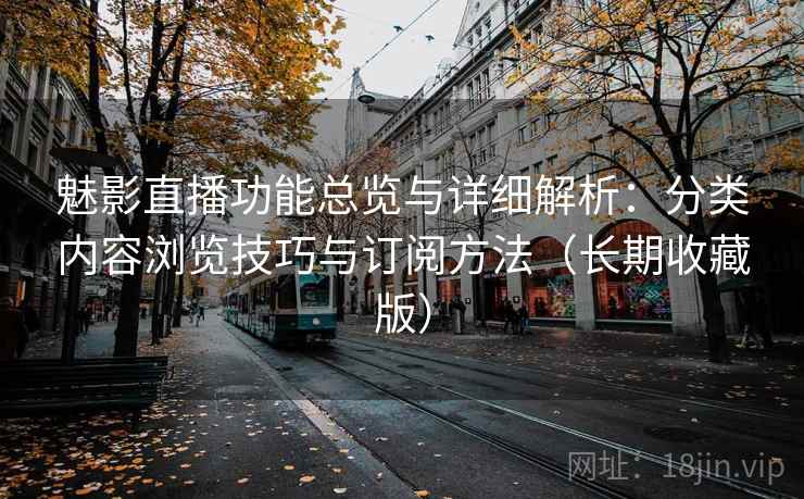魅影直播功能总览与详细解析:分类内容浏览技巧与订阅方法(长期收藏版) 魅影直播功能总览与详细解析:分类内容浏览技巧与订阅方法(长期收藏版)