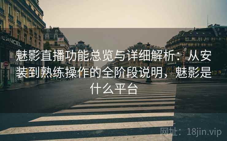 魅影直播功能总览与详细解析:从安装到熟练操作的全阶段说明,魅影是什么平台 魅影直播功能总览与详细解析:从安装到熟练操作的全阶段说明,魅影是什么平台